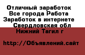 Отличный заработок - Все города Работа » Заработок в интернете   . Свердловская обл.,Нижний Тагил г.